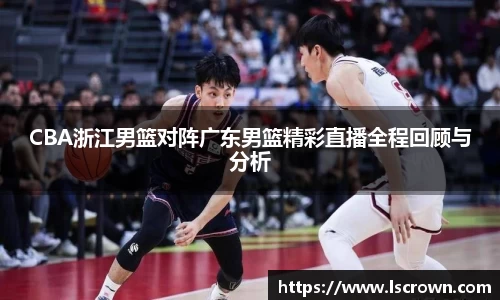 CBA浙江男篮对阵广东男篮精彩直播全程回顾与分析