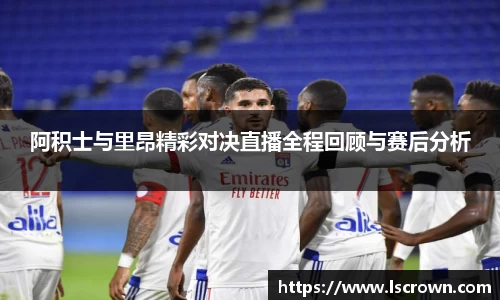 阿积士与里昂精彩对决直播全程回顾与赛后分析